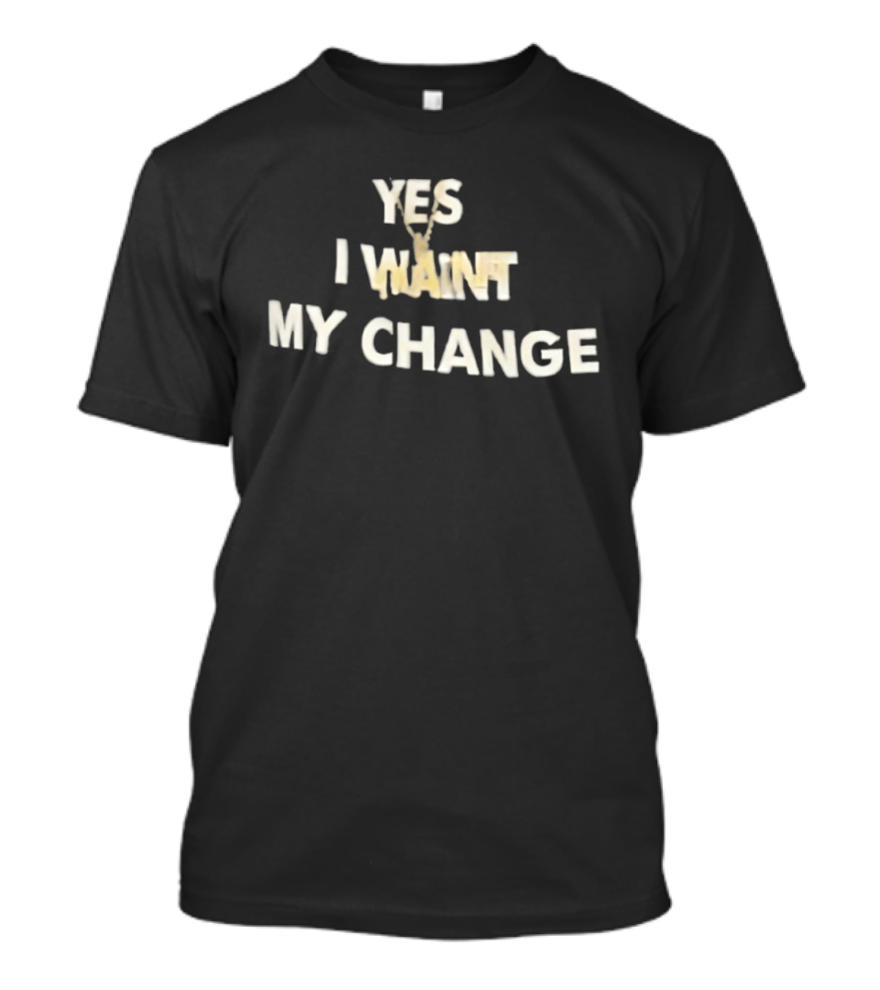 Yes I Want My Change T-Shirt