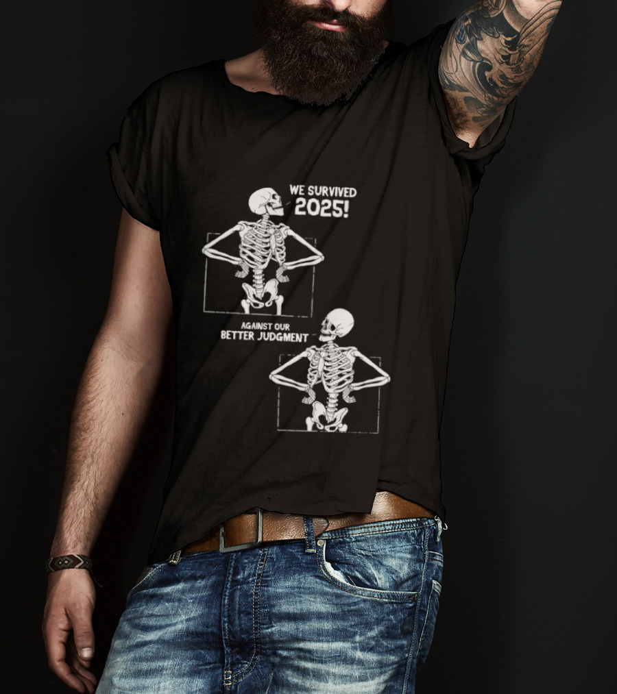Skeleton We Survived 2025 Against Our Better Judgment Humorous T-Shirt
