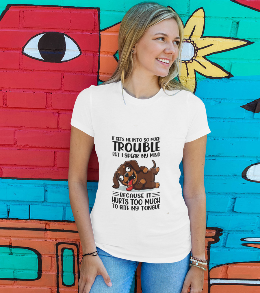 It Gets Me Into So Much Trouble But I Speak My Mind Dachshund Meme Because It Hurts Too Much To Bite My Tongue T-Shirt