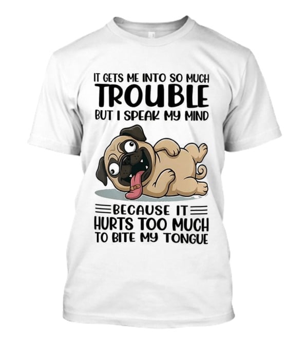 It Gets Me Into So Much Trouble But I Speak My Mind Pug Meme Because It Hurts Too Much To Bite My Tongue T-Shirt