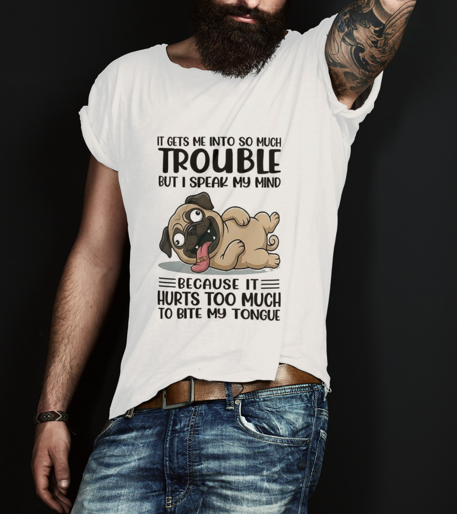 It Gets Me Into So Much Trouble But I Speak My Mind Pug Meme Because It Hurts Too Much To Bite My Tongue T-Shirt