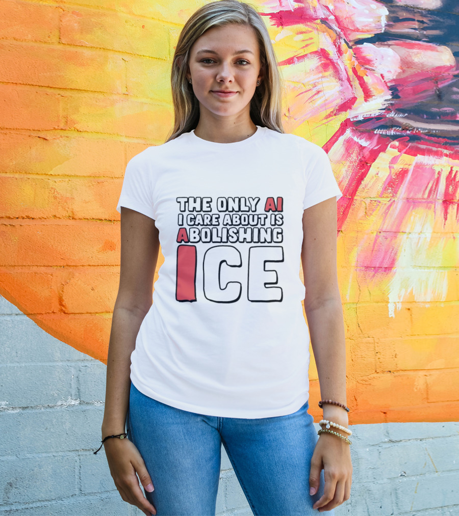 The Only AI I Care About Is Abolishing ICE T-Shirt