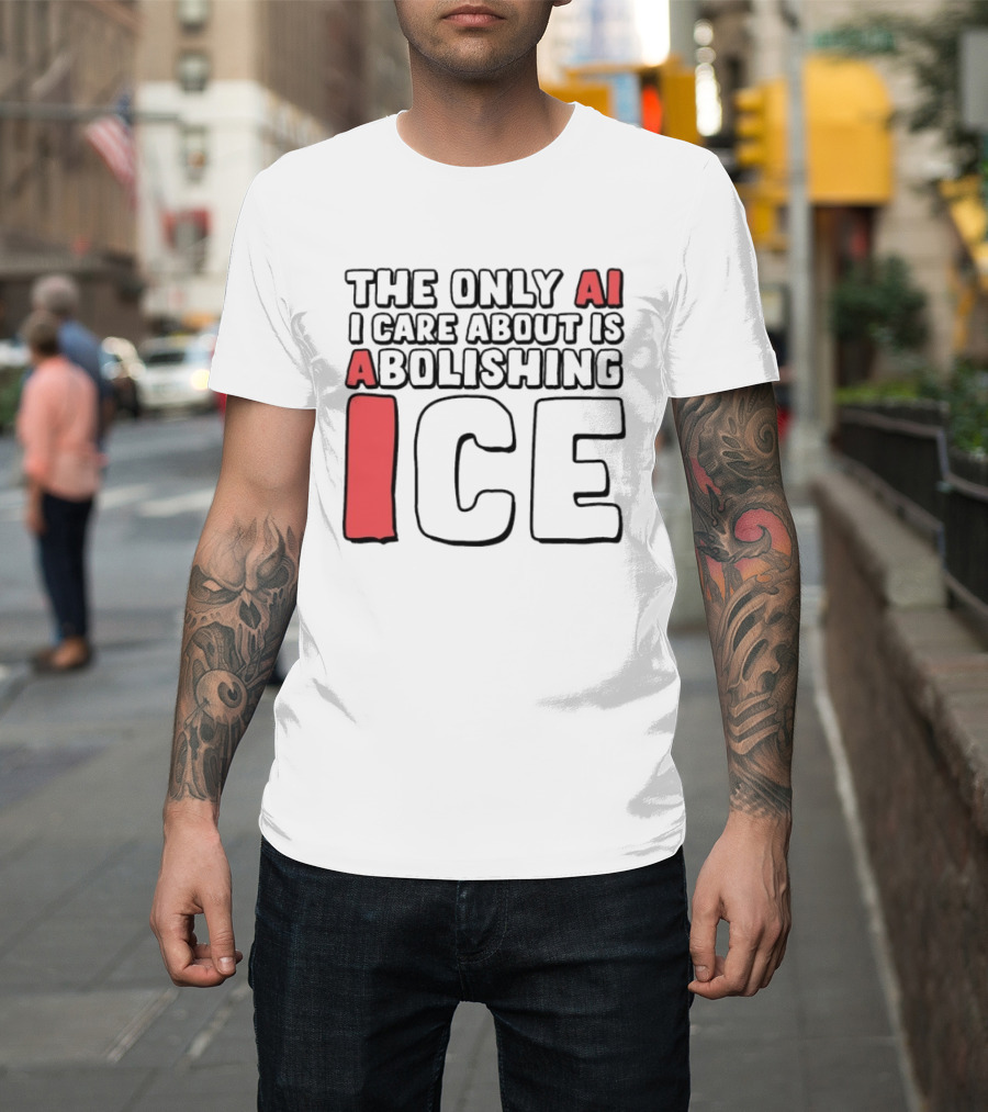 The Only AI I Care About Is Abolishing ICE T-Shirt