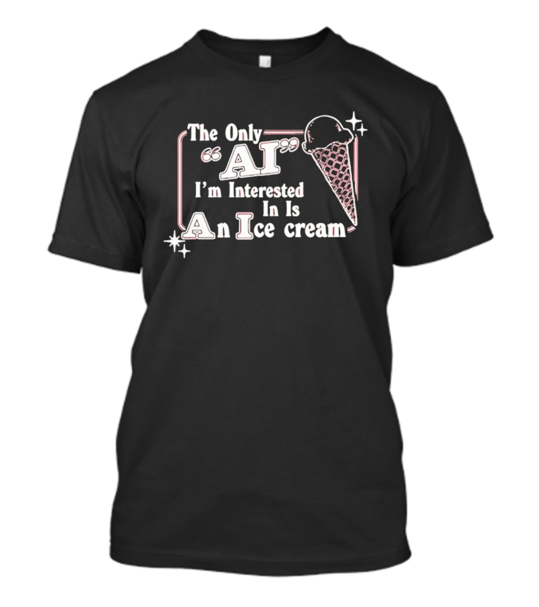 The Only AI I'm Interested In Is An Ice Cream T-Shirt