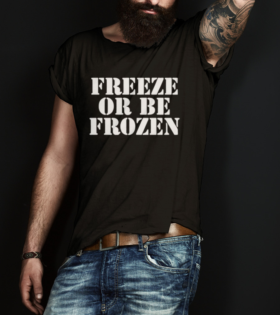 Freeze Or Be Frozen Text Bold Impactful T-Shirt