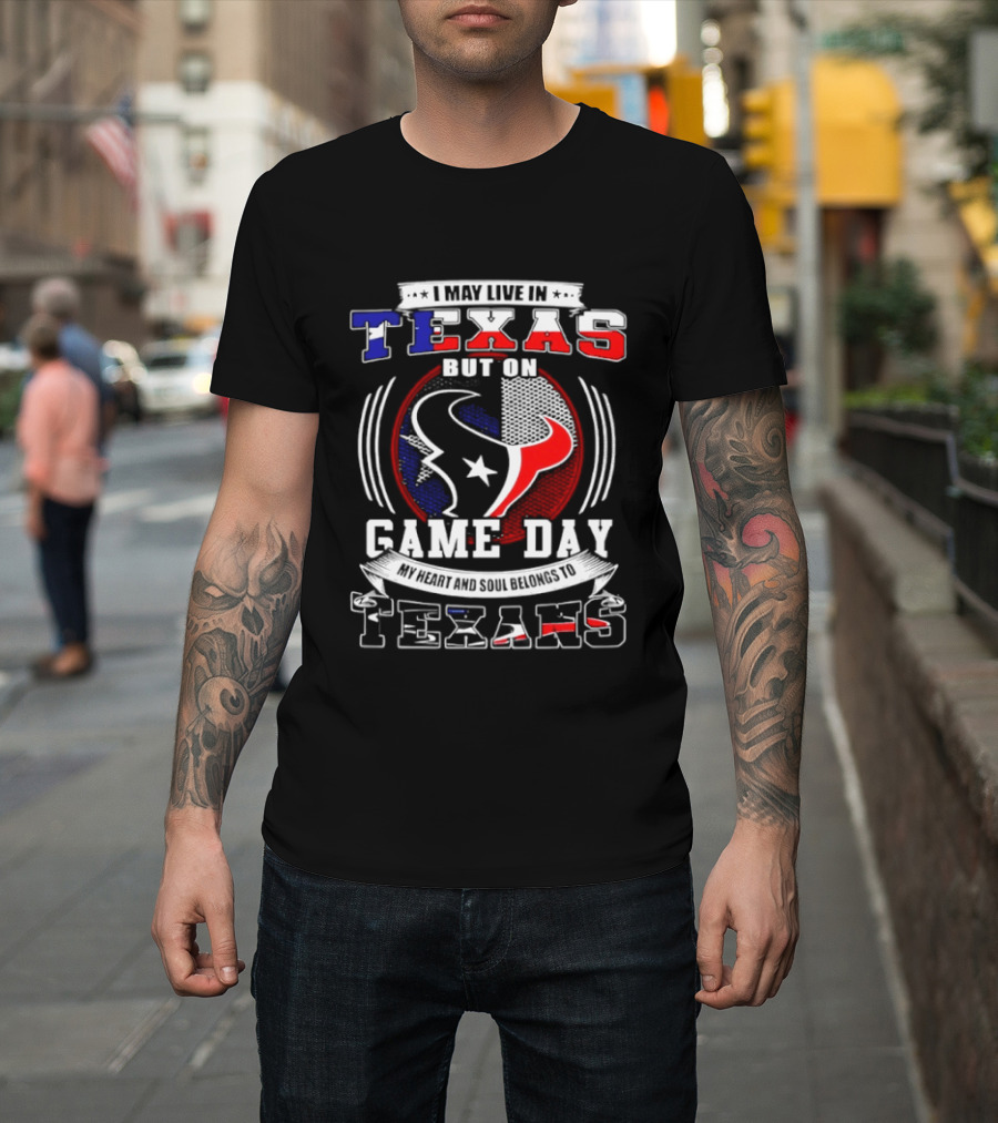 I May Live In Texas Game Day Texans T-Shirt