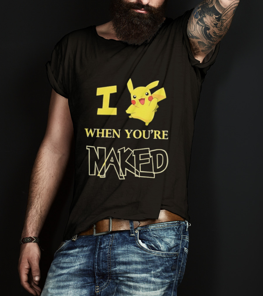 I Pikachu When You're Naked T-Shirt