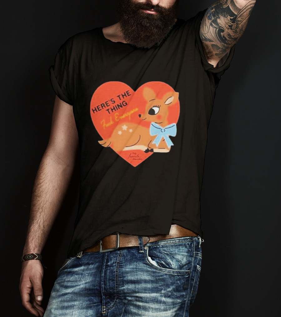 Here's The Thing Deer My Favorite Murder F*** Everyone T-Shirt