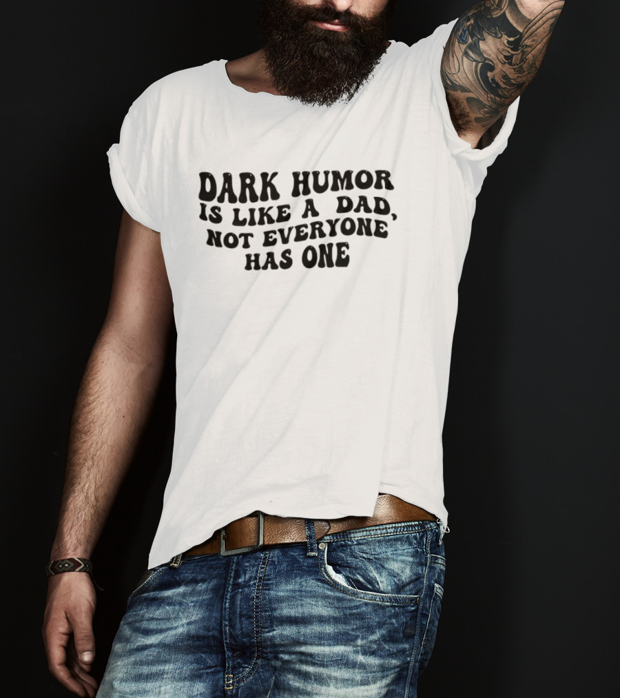 Dark Humor Is Like A Dad Not Everyone Has One T-Shirt