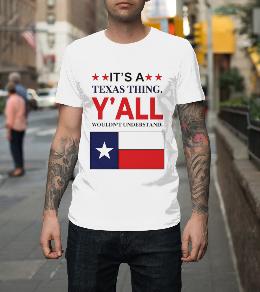 It's A Texas Thing Y'all Wouldn't Understand With Texas Flag And Stars T-Shirt
