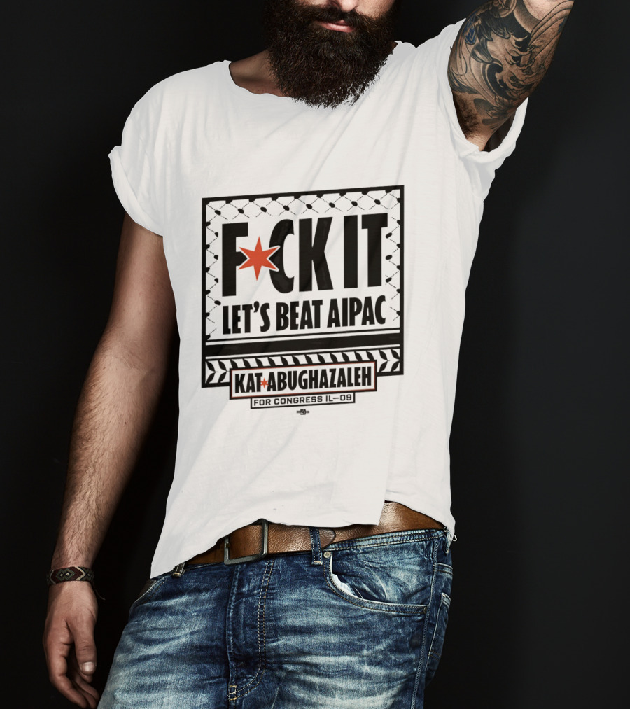 Fck It Let's Beat AIPAC Kat Abughazaleh For Congress IL 08 T-Shirt