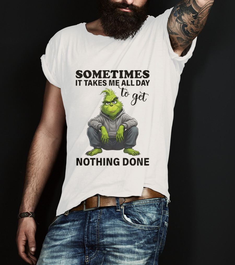 Grinch Sometimes It Takes Me All Day To Get Nothing Done T-Shirt