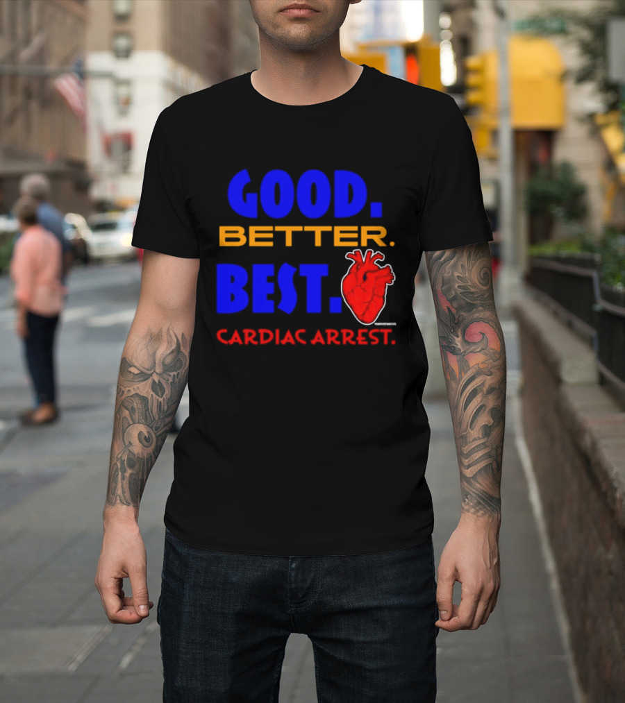 Good Better Best Cardiac Arrest Heart T-Shirt