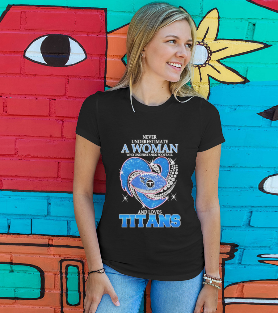 Never Underestimate A Woman Who Understands Football And Loves Titans T-Shirt