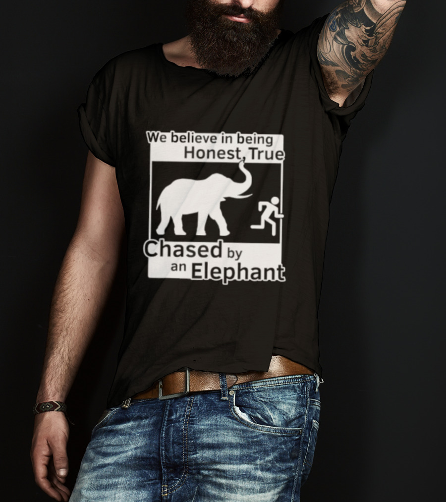 We Believe In Being Honest True Chased By An Elephant T-Shirt