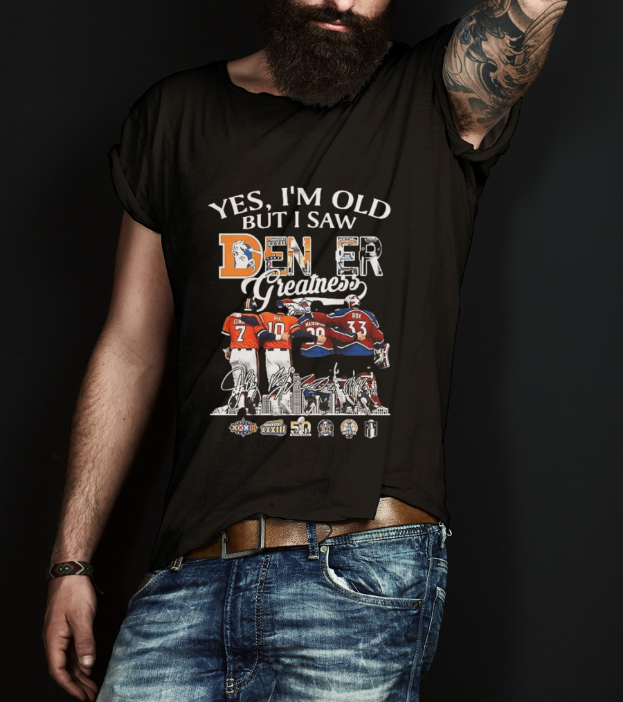 Yes I'm Old But I Saw Denver Greatness Elway Manning MacKinnon Roy Broncos Avalanche T-Shirt