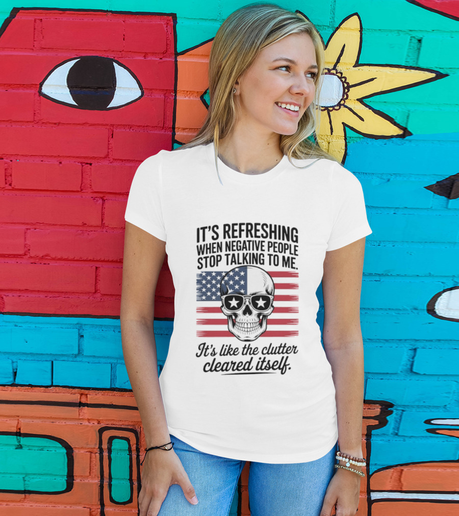 American Skull It's Refreshing When Negative People Stop Talking To Me It's Like The Clutter Cleared Itself T-Shirt