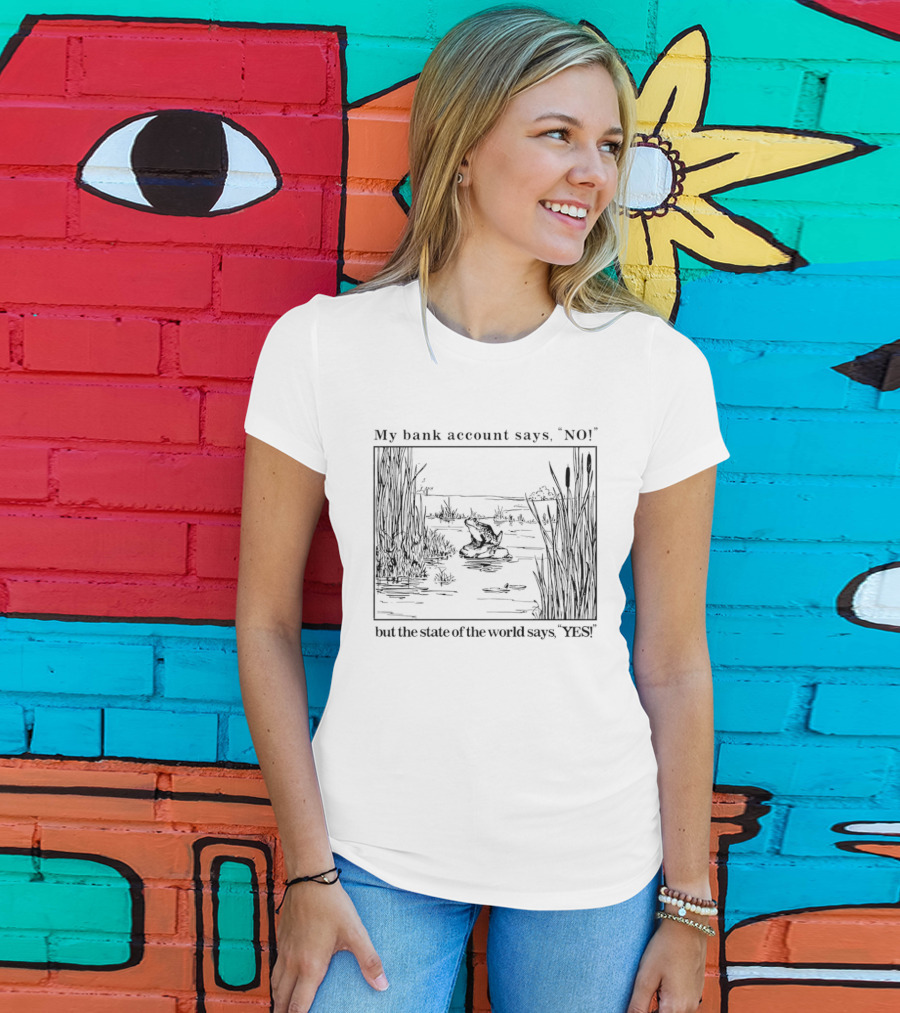 My Bank Account Says No But The State Of The World Says Yes Lake Scene T-Shirt