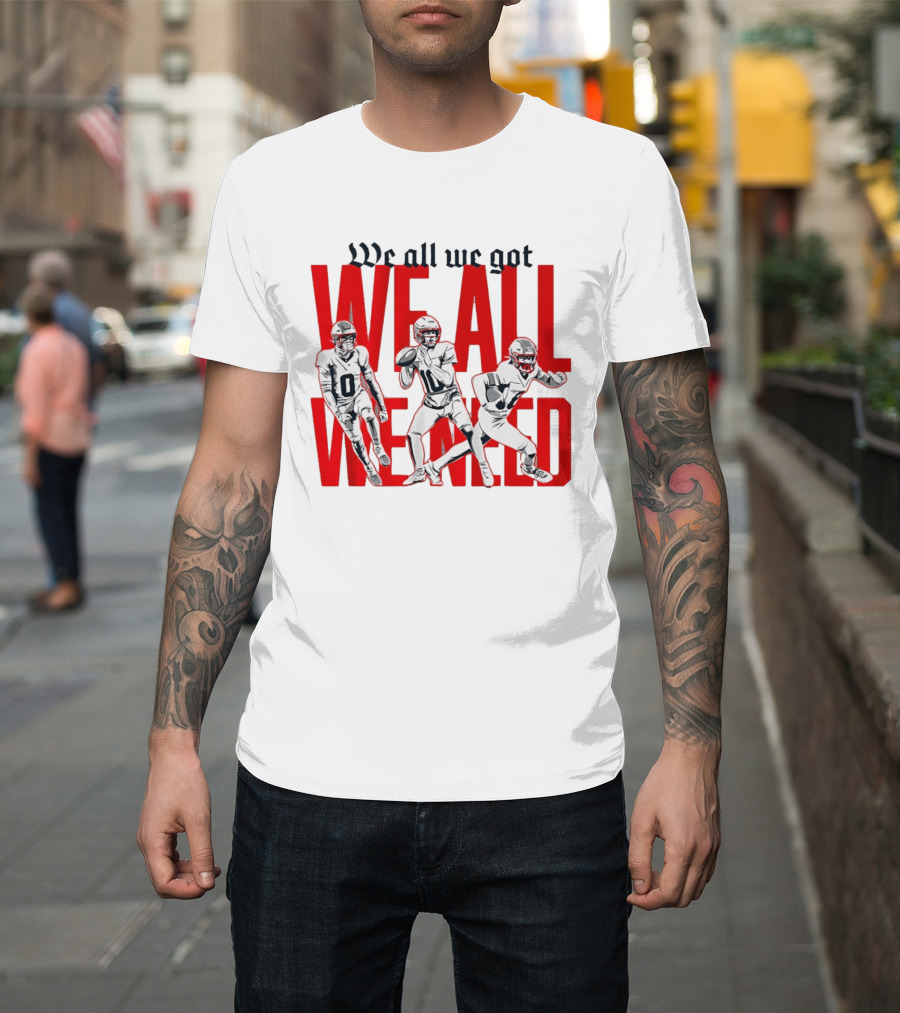 New England Football We All We Got We All We Need Players T-Shirt