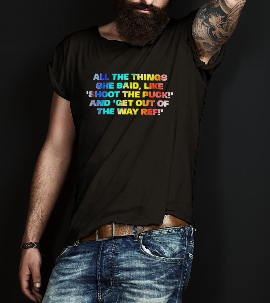 All The Things She Said Like 'Shoot The Puck' And 'Get Out Of The Way Ref' Colorful T-Shirt