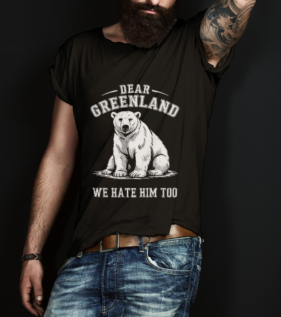 Dear Greenland We Hate Him Too Polar Bear T-Shirt