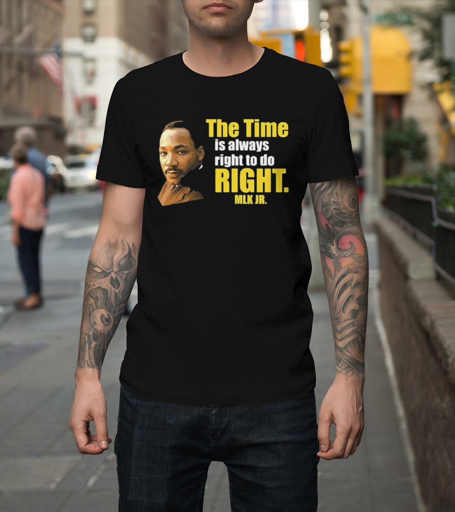 The Time Is Always Right To Do Right MLK Jr T-Shirt
