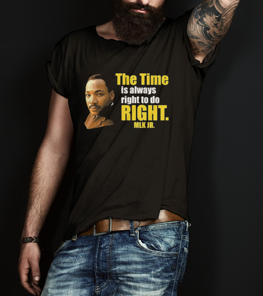The Time Is Always Right To Do Right MLK Jr T-Shirt