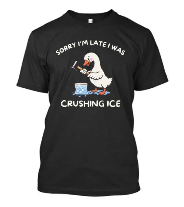 Sorry I'm Late I Was Crushing Ice Duck T-Shirt