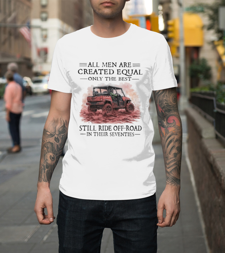 All Men Are Created Equal Only The Best Still Ride Off Road In Their Seventies T-Shirt