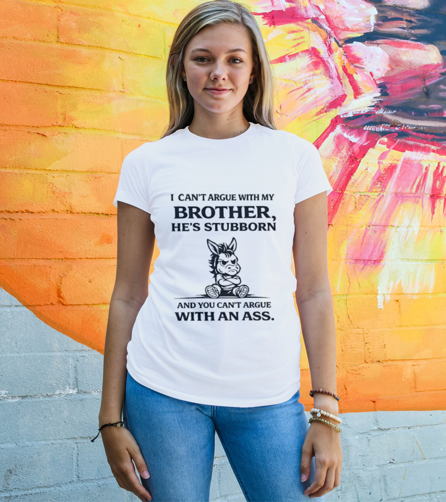 I Can't Argue With My Brother He's Stubborn Can't Argue With An Ass T-Shirt