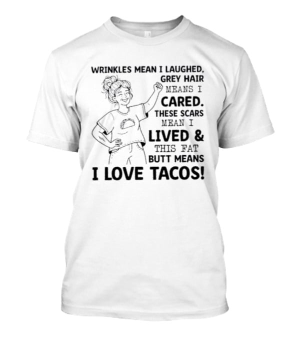 Women Wrinkles Mean I Laughed Grey Hair Means I Cared These Scars Mean I Lived And This Fat Butt Means I Love Tacos T-Shirt