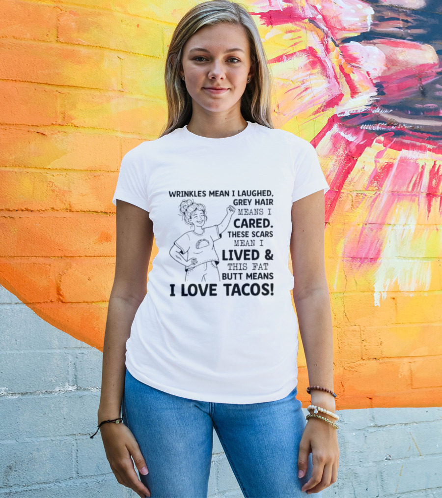 Women Wrinkles Mean I Laughed Grey Hair Means I Cared These Scars Mean I Lived And This Fat Butt Means I Love Tacos T-Shirt