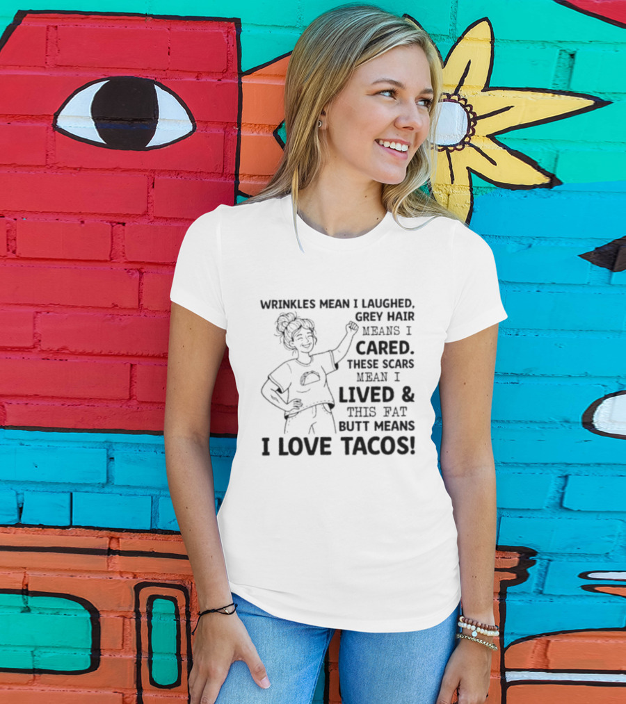 Women Wrinkles Mean I Laughed Grey Hair Means I Cared These Scars Mean I Lived And This Fat Butt Means I Love Tacos T-Shirt