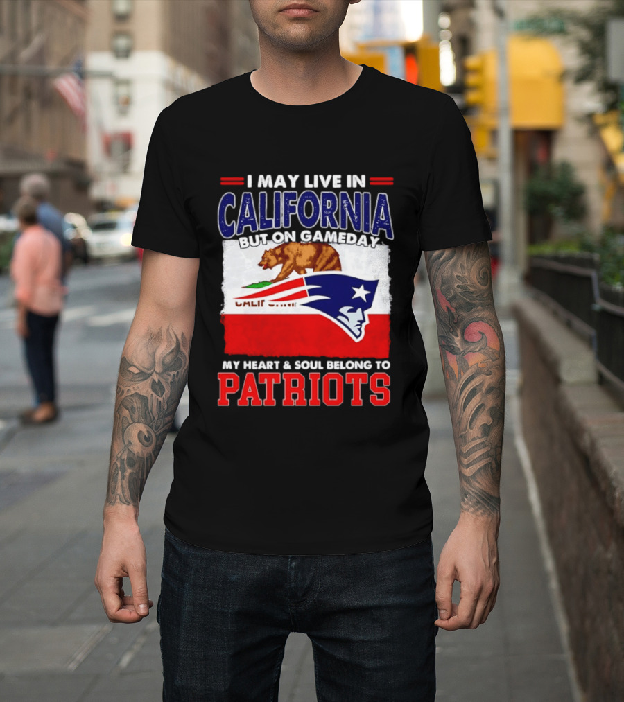 I May Live In California But On Gameday My Heart & Soul Belongs To Patriots T-Shirt