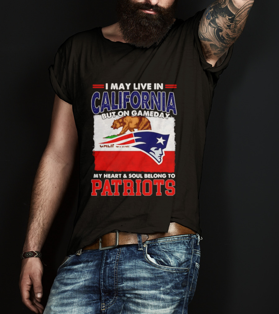 I May Live In California But On Gameday My Heart & Soul Belongs To Patriots T-Shirt