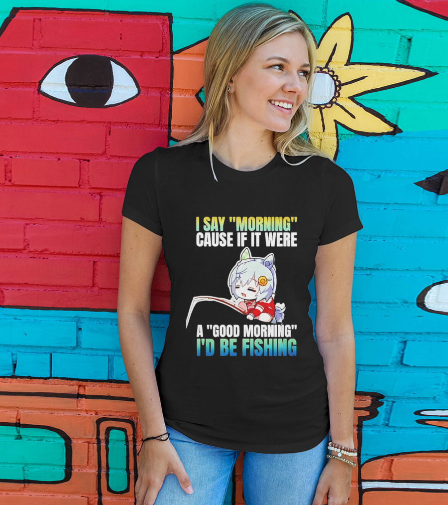 I Say Morning Cause If It Were A Good Morning I'd Be Fishing Anime Character With Fishing Rod T-Shirt