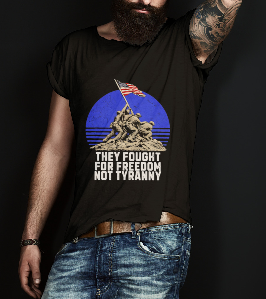 They Fought For Freedom Not Tyranny Marine Corps War Memorial Iconic Iwo Jima Flag Raising T-Shirt