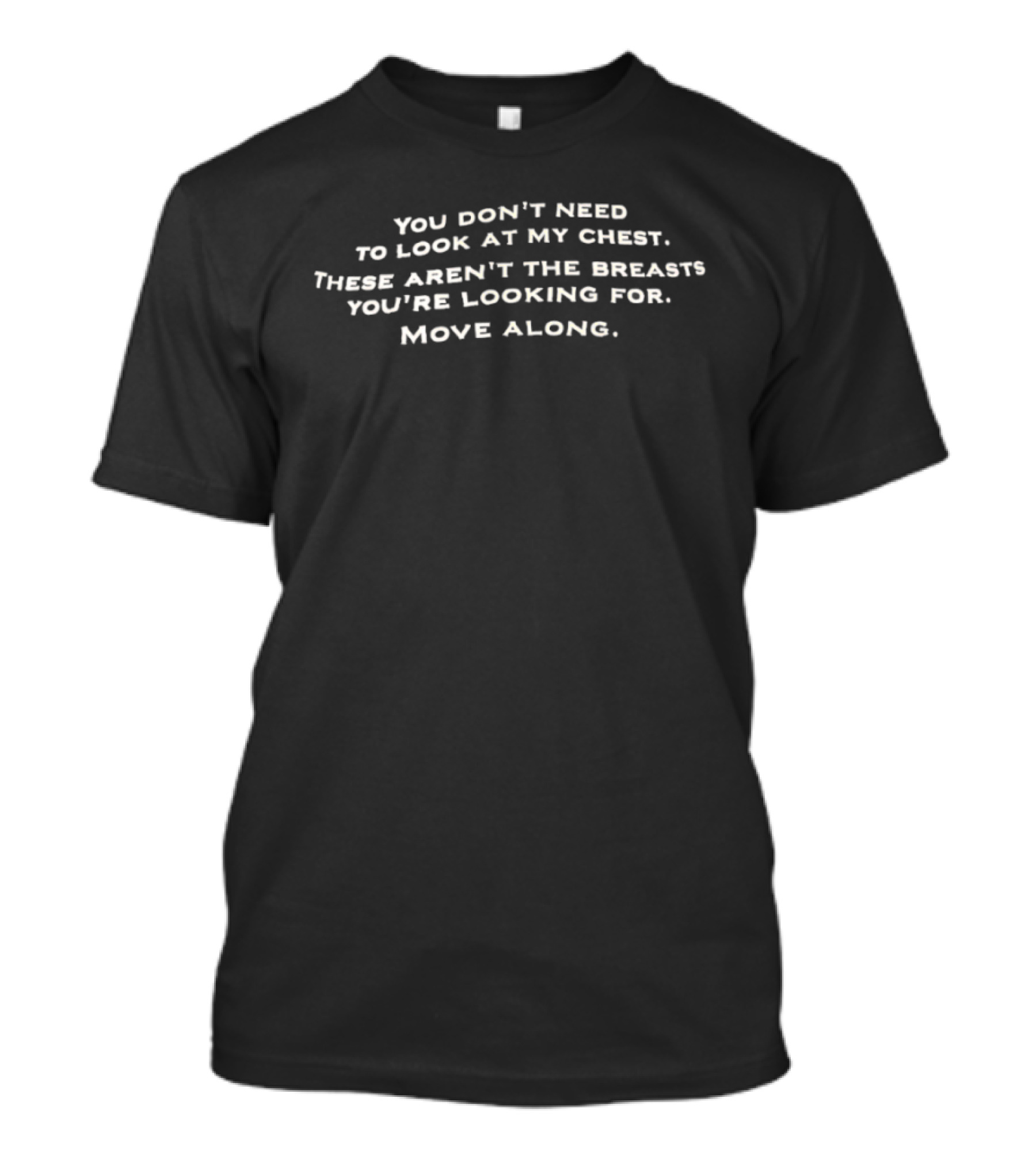 You Don't Need To Look At My Chest These Aren't The Breasts You're Looking For Move Along T-Shirt