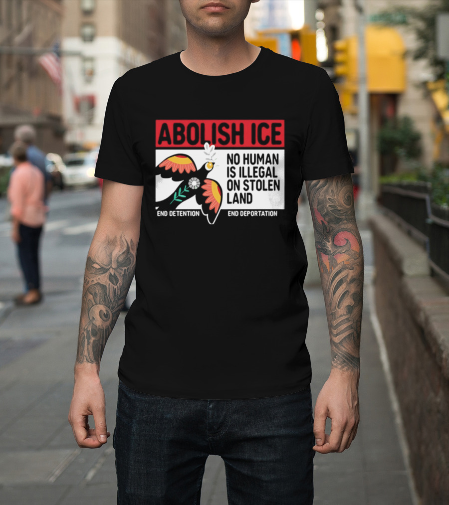 Abolish ICE No Human Is Illegal on Stolen Land End Detention End Deportation T-Shirt