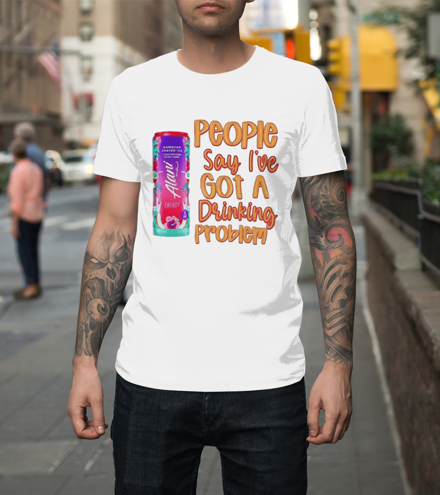 Alani Energy Hawaiian Shaved Ice People Say I've Got A Drinking Problem T-Shirt