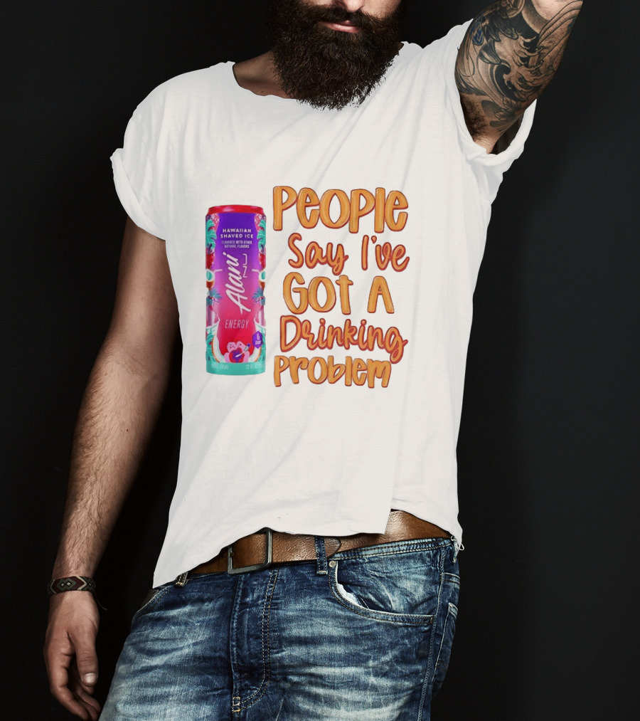 Alani Energy Hawaiian Shaved Ice People Say I've Got A Drinking Problem T-Shirt