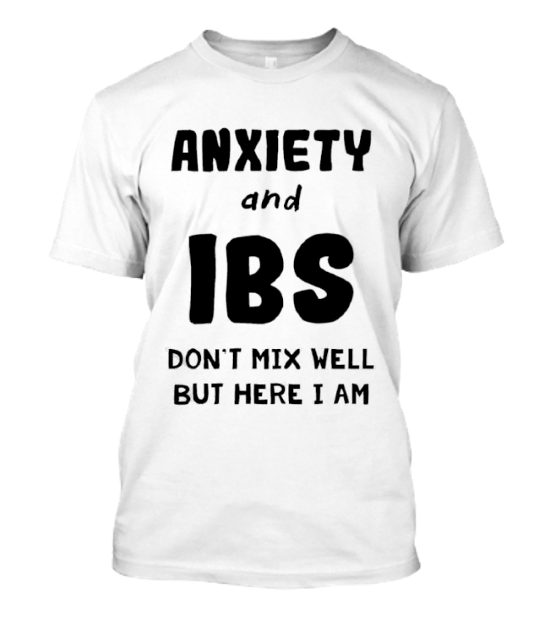 Anxiety And IBS Don't Mix Well But Here I Am T-Shirt