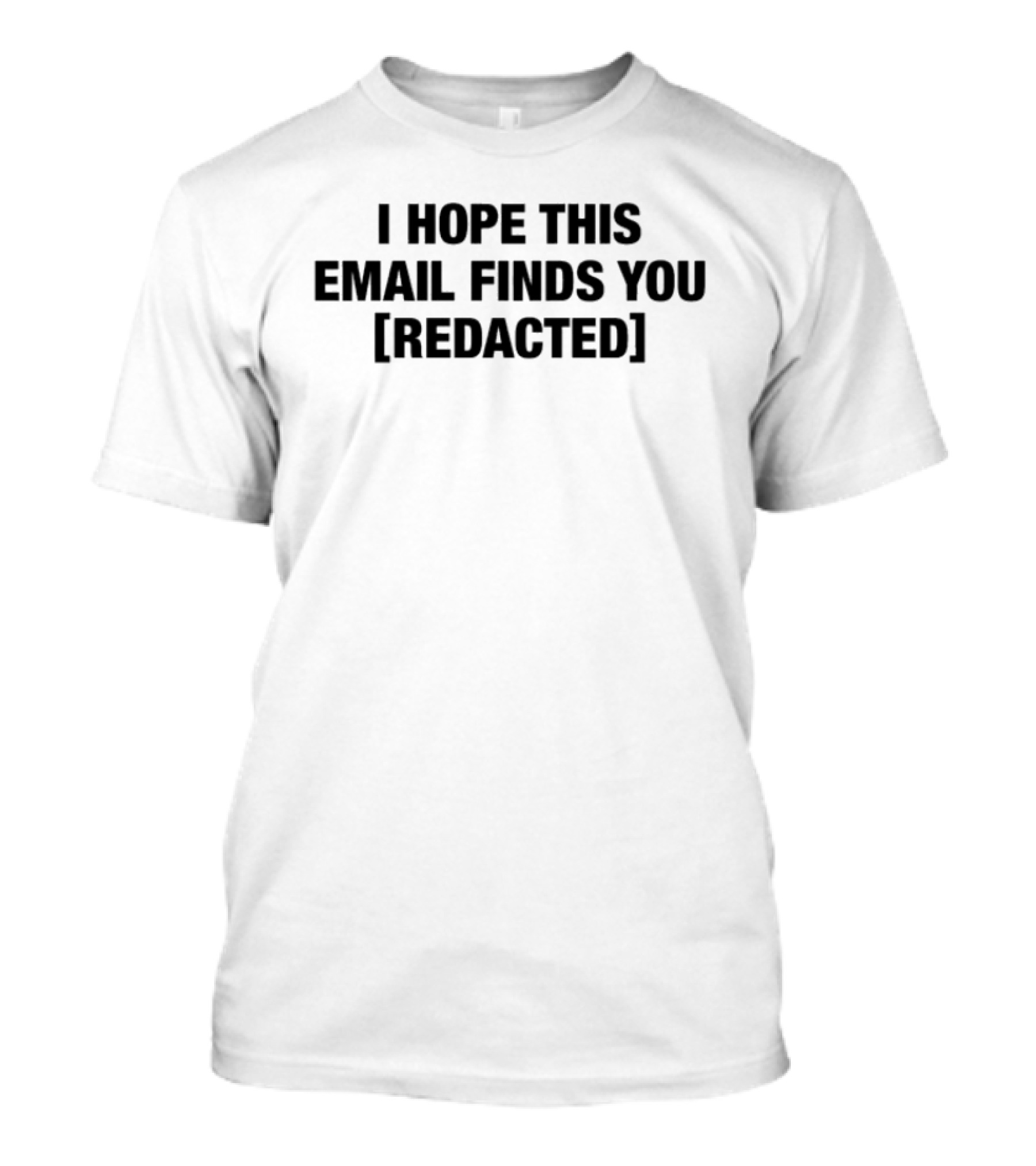 I Hope This Email Finds You Redacted T-Shirt
