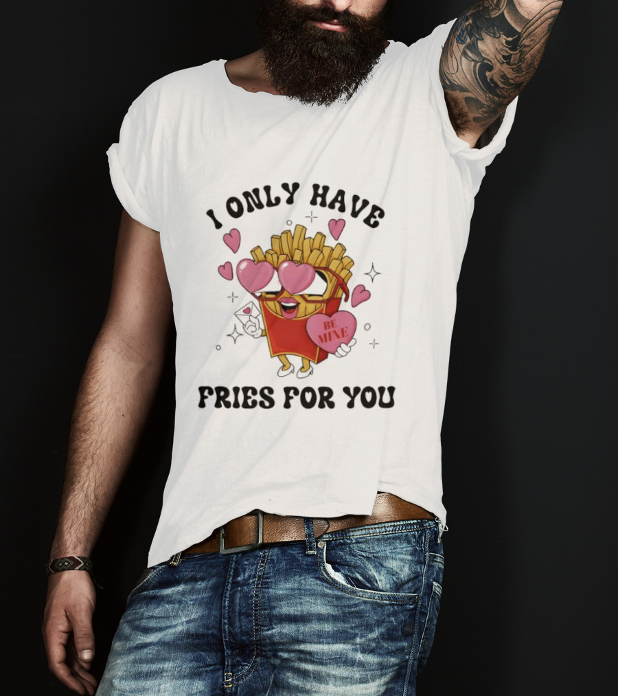 I Only Have Fries For You Be Mine Valentine Hearts T-Shirt