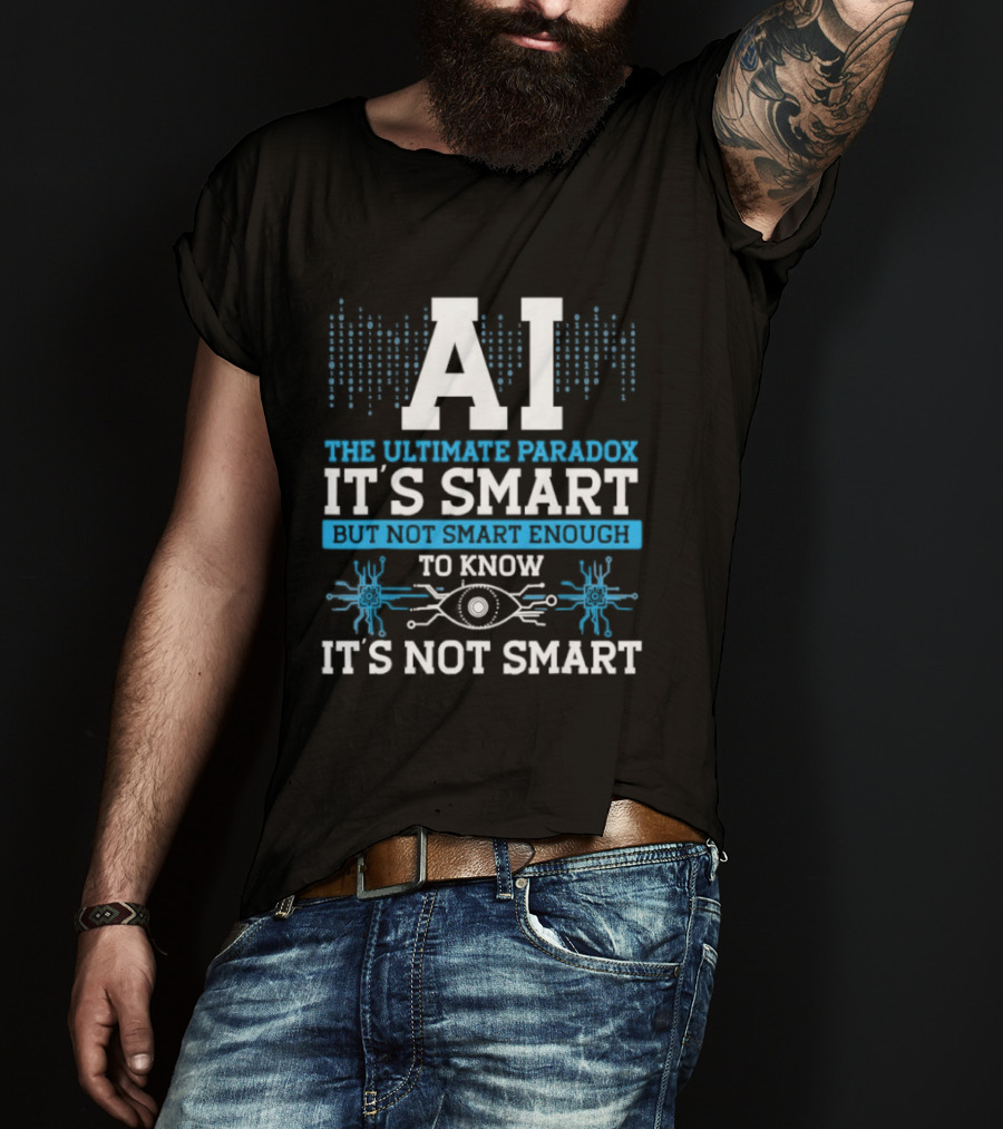 AI The Ultimate Paradox It's Smart Enough To Know It's Not Smart T-Shirt