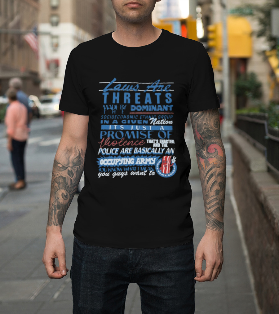 Laws Are Threats Made By The Dominant Socioeconomic Ethnic Group In A Given Nation It's Just A Promise Of Violence Police Are Basically An Occupy T-Shirt