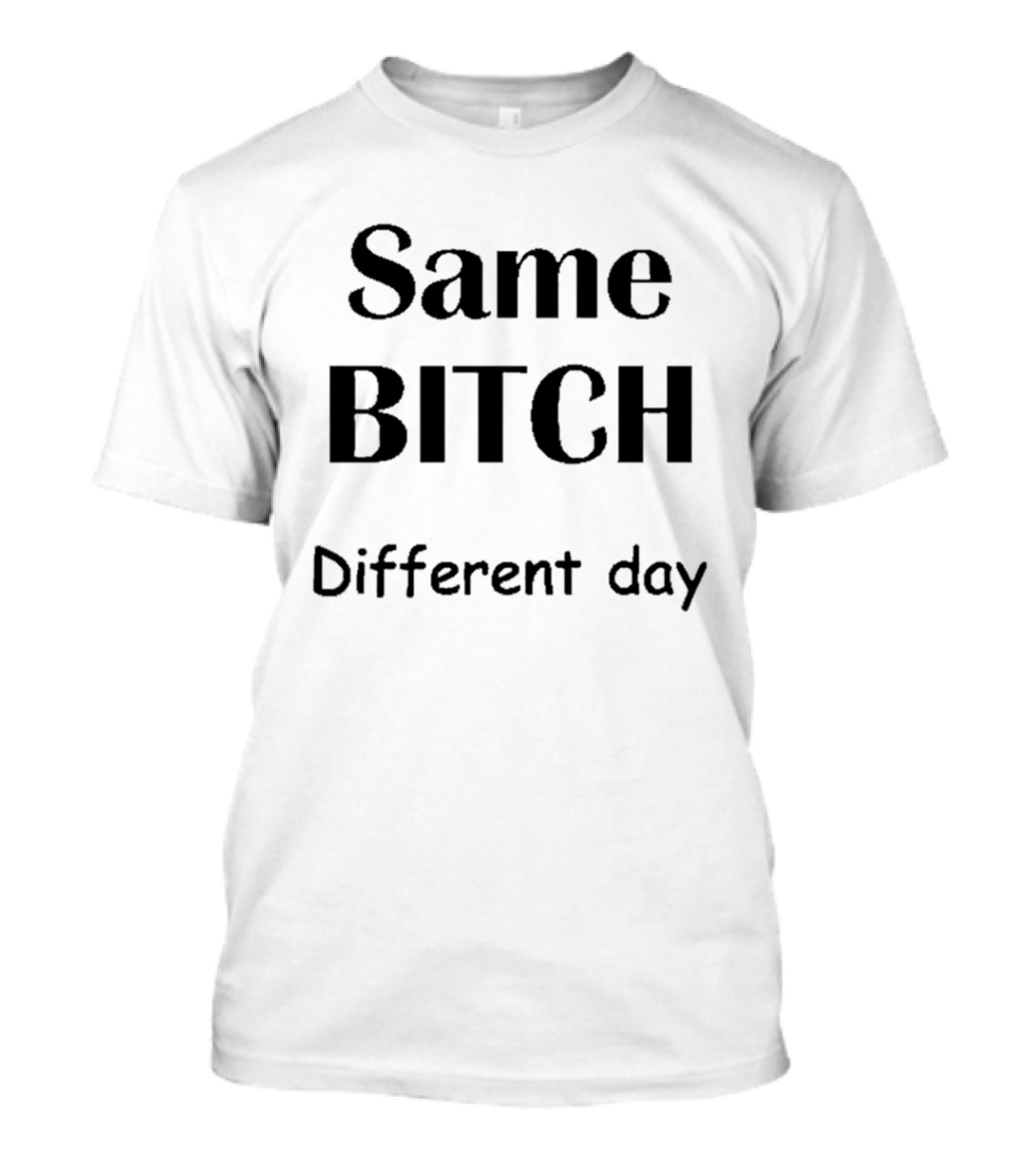 Same Bitch Different Day T-Shirt
