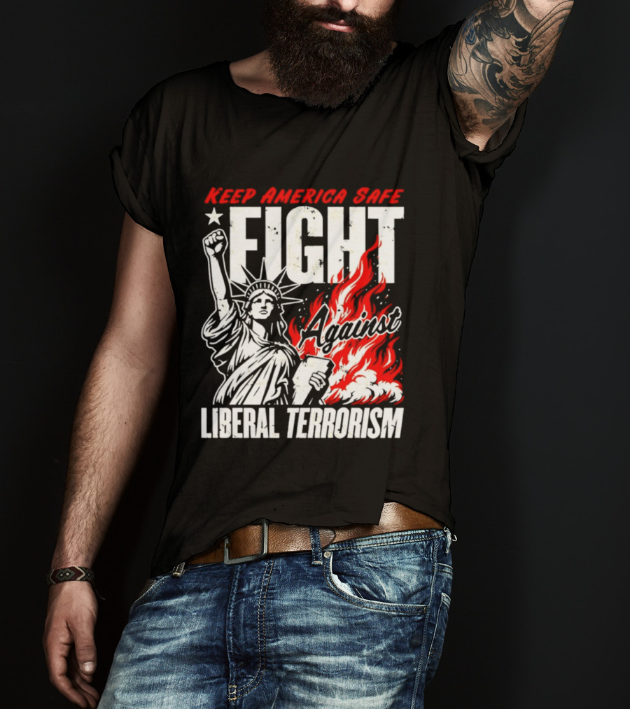 Keep America Safe Fight Against Liberal Terrorism Statue Of Liberty T-Shirt