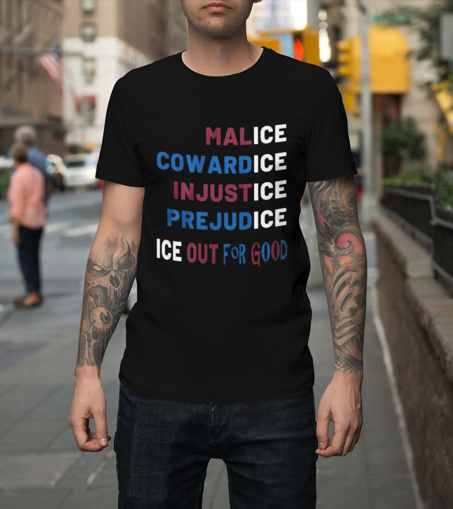 Malice Cowardice Injustice Prejudice Ice Out For Good T-Shirt