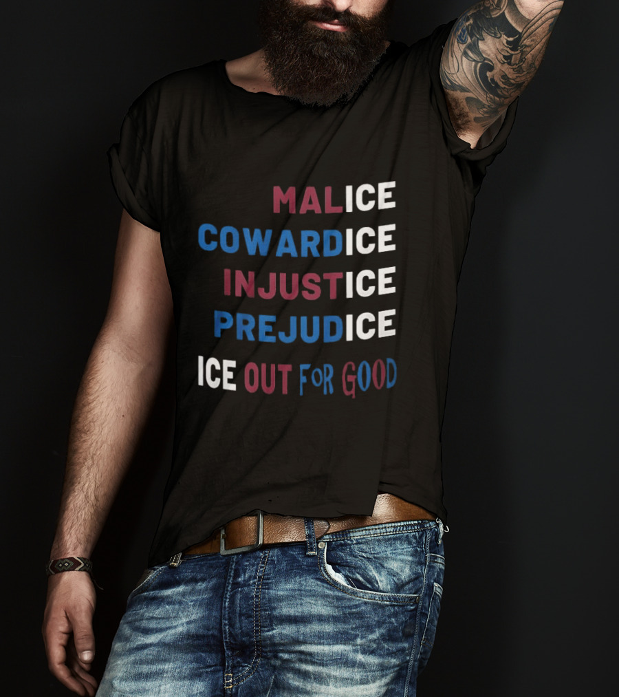 Malice Cowardice Injustice Prejudice Ice Out For Good T-Shirt